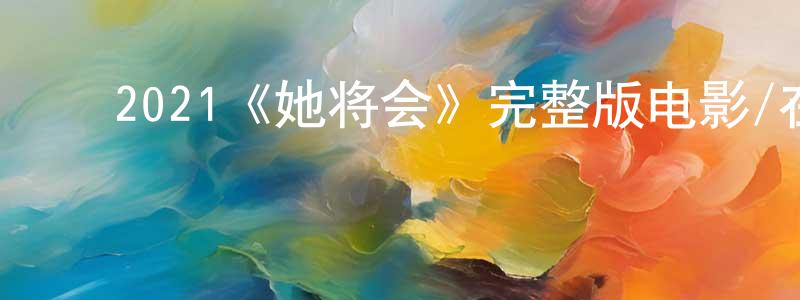 ﻿陈颖欣发布﻿2021《她将会》完整版电影/在线观看/百度云-美剧天堂